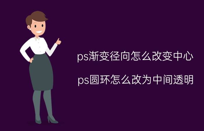 ps渐变径向怎么改变中心 ps圆环怎么改为中间透明？